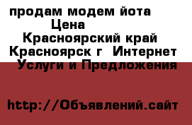 продам модем йота 4G › Цена ­ 1 200 - Красноярский край, Красноярск г. Интернет » Услуги и Предложения   